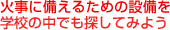 火事に備えるための設備を学校の中でも探してみよう