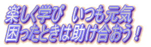 楽しく学び いつも元気 困ったときは助け合おう!